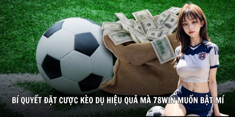 Bí quyết đặt cược kèo dụ hiệu quả mà 78Win muốn bật mí